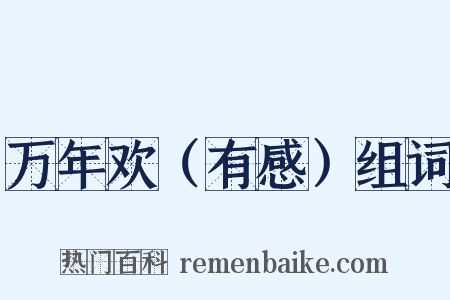 万年欢（有感）组词是什么意思的图片